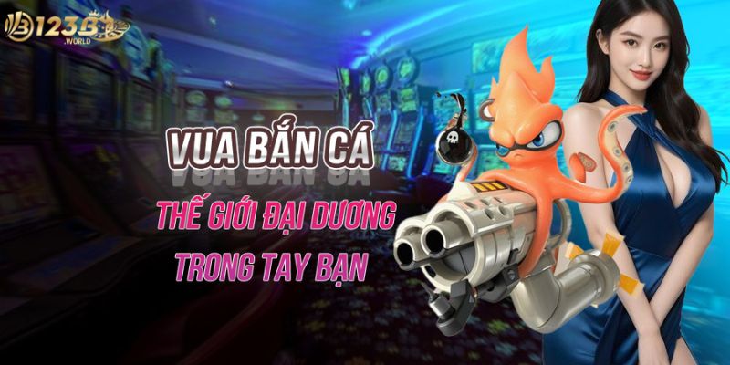 Vua bắn cá 123bb - Thế giới đại dương trong tay bạn